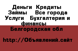 Деньги. Кредиты. Займы. - Все города Услуги » Бухгалтерия и финансы   . Белгородская обл.